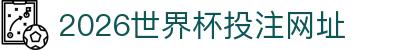 2026世界杯投注网址·官方网站-FIFA World Cup